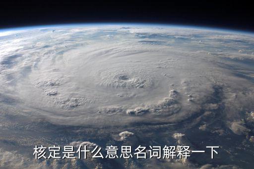 普通發(fā)票核定是什么意思，核定是什么意思名詞解釋一下