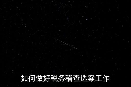 稽查選案有什么方法，如何做好稅務(wù)稽查選案工作