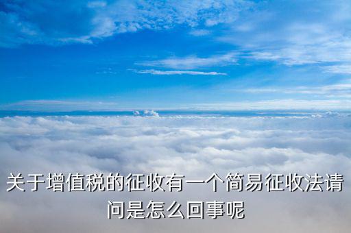 關(guān)于增值稅的征收有一個(gè)簡易征收法請(qǐng)問是怎么回事呢