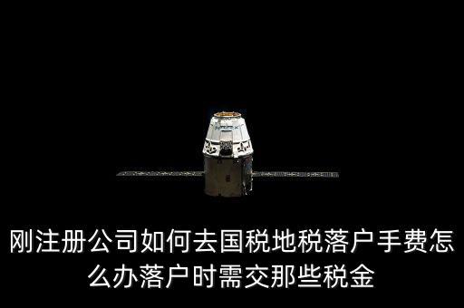 什么是地稅落戶，剛注冊(cè)公司如何去國(guó)稅地稅落戶手費(fèi)怎么辦落戶時(shí)需交那些稅金