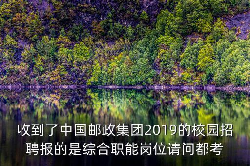 收到了中國郵政集團(tuán)2019的校園招聘報(bào)的是綜合職能崗位請問都考
