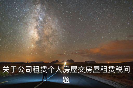 公司承租房交什么稅，關(guān)于公司租賃個人房屋交房屋租賃稅問題