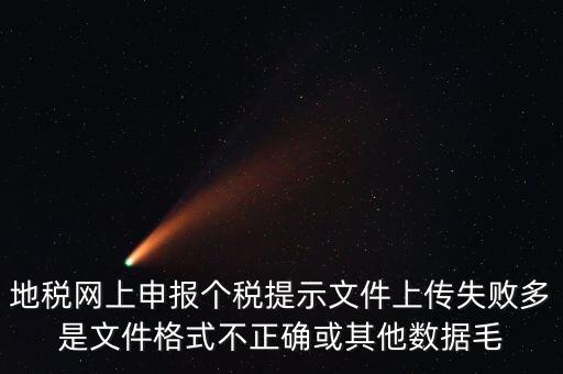為什么個稅上傳數(shù)據(jù)失敗，地稅網(wǎng)上申報個稅提示文件上傳失敗多是文件格式不正確或其他數(shù)據(jù)毛
