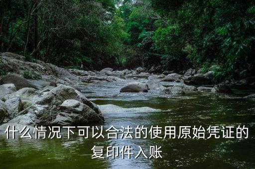 什么情況下發(fā)票可以復(fù)印入賬，什么情況下可以合法的使用原始憑證的復(fù)印件入賬