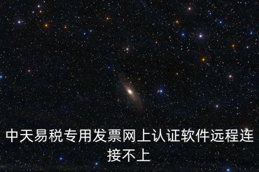 易稅通是什么原因，中天易稅專用發(fā)票網(wǎng)上認證軟件遠程連接不上