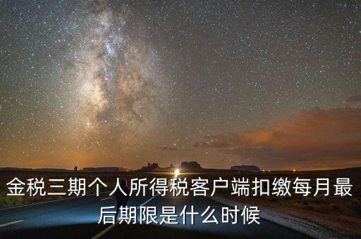 金稅三期個人所得稅客戶端扣繳每月最后期限是什么時(shí)候