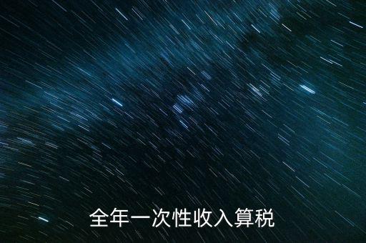 全年的一次性報(bào)稅 是什么稅種，納稅申報(bào)是一年申報(bào)一次