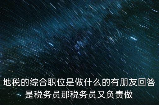 地稅主要負責(zé)什么工作，地稅的綜合職位是做什么的有朋友回答是稅務(wù)員那稅務(wù)員又負責(zé)做