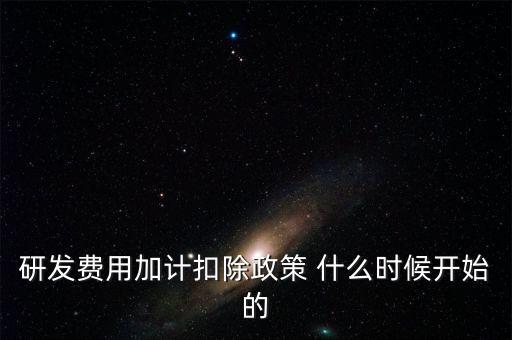 研發(fā)費(fèi)用加計扣除政策 什么時候開始的