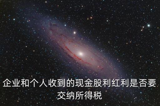 現(xiàn)金股利要交什么稅，股息收入要交企業(yè)所得稅嗎