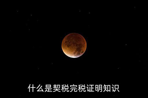 什么是稅收完稅證明 表格式，什么是契稅完稅證明知識