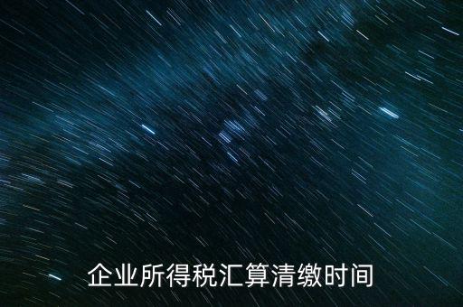 今年什么時候匯算清繳，會算清繳什么時候進行