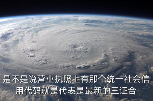 營業(yè)執(zhí)照社會信用代碼是什么，是不是說營業(yè)執(zhí)照上有那個統(tǒng)一社會信用代碼就是代表是最新的三證合