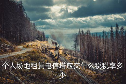 租場(chǎng)地交什么稅，場(chǎng)地出租應(yīng)交那些稅金
