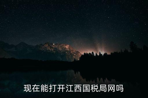 為什么江西國家稅務局的網(wǎng)站，現(xiàn)在能打開江西國稅局網(wǎng)嗎