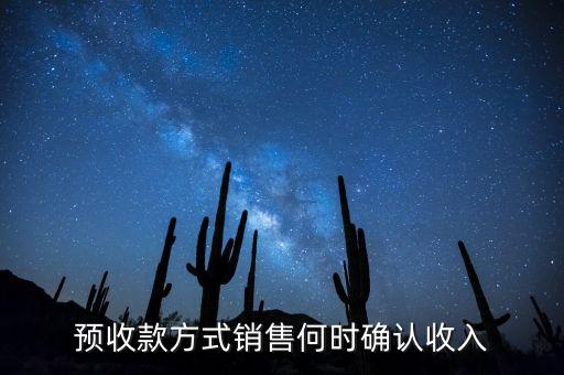 預(yù)收款方式銷(xiāo)售何時(shí)確認(rèn)收入
