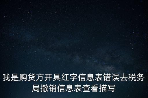 我是購貨方開具紅字信息表錯誤去稅務局撤銷信息表查看描寫