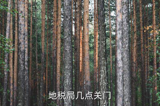 合肥市地稅局什么時候下班，地稅局幾點關(guān)門