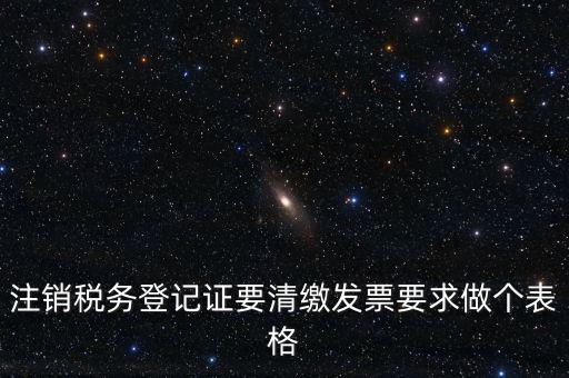 稅務(wù)C表是什么表，注銷(xiāo)稅務(wù)登記證要清繳發(fā)票要求做個(gè)表格
