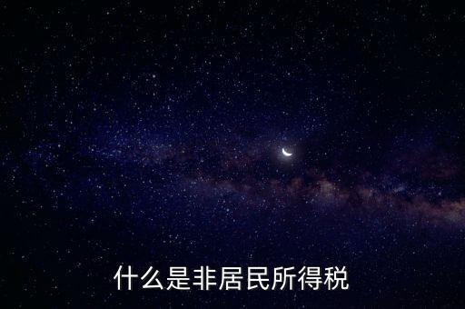 什么是非居民稅收，非居民納稅義務人是什么意思