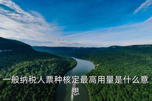 什么是票種核定，一般納稅人票種核定最高用量是什么意思