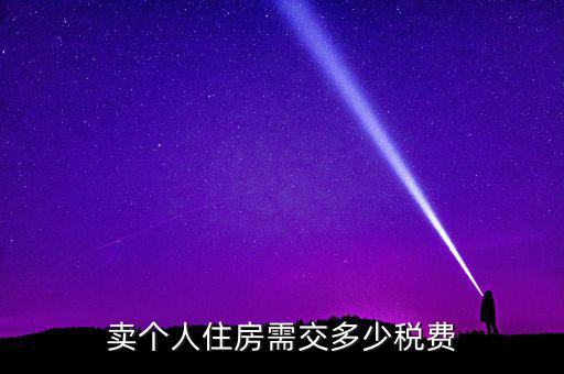 個(gè)人銷售住房交什么稅，賣個(gè)人住房需交多少稅費(fèi)