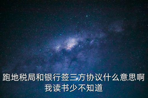 地稅三方協(xié)議號是什么意思，跑地稅局和銀行簽三方協(xié)議什么意思啊我讀書少不知道
