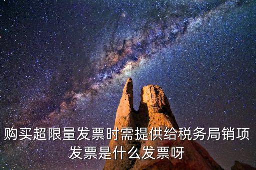 超限量認(rèn)領(lǐng)發(fā)票需要什么意思，購(gòu)買超限量發(fā)票時(shí)需提供給稅務(wù)局銷項(xiàng)發(fā)票是什么發(fā)票呀