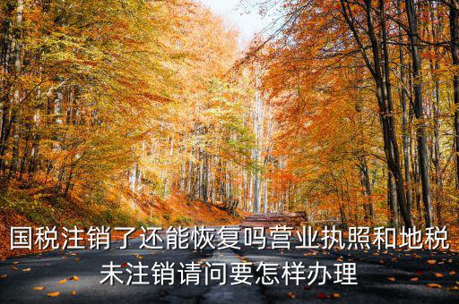 恢復(fù)國稅都需要什么，國稅注銷了還能恢復(fù)嗎營業(yè)執(zhí)照和地稅未注銷請問要怎樣辦理