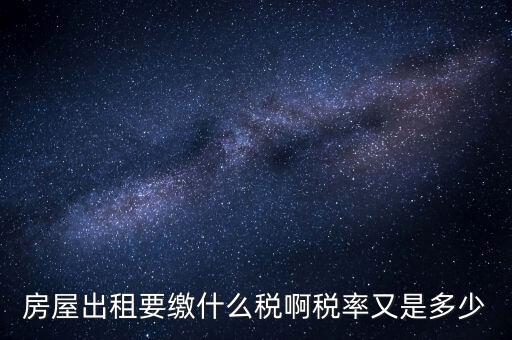 出租按什么稅，房屋出租要繳什么稅啊稅率又是多少