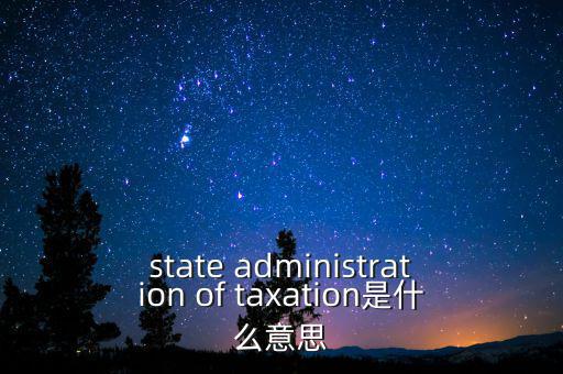 稅務(wù)法規(guī)是什么意思，state administration of taxation是什么意思