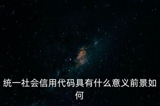 統(tǒng)一社會信用代碼有什么用，深圳碼統(tǒng)一社會信用代碼是什么