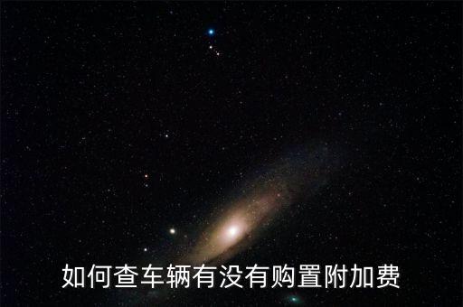 如何查車(chē)輛有沒(méi)有購(gòu)置附加費(fèi)