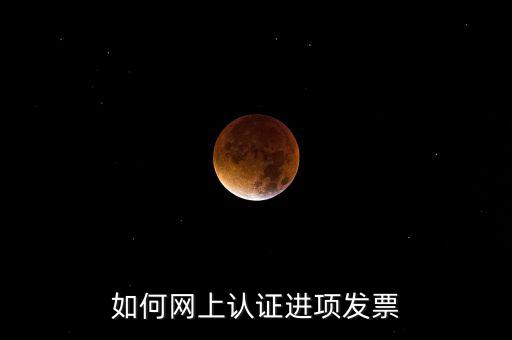 如何在網(wǎng)上認(rèn)證發(fā)票，如何網(wǎng)上認(rèn)證進(jìn)項(xiàng)發(fā)票