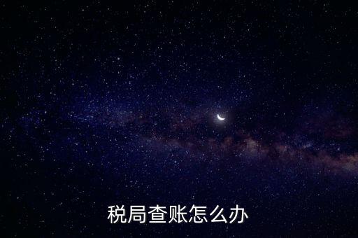 如何應(yīng)對稅務(wù)查賬，如何應(yīng)對稅務(wù)稽查查賬老板把責任推倒會計身上