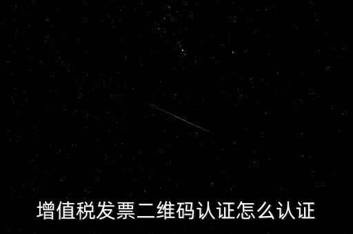 如何認(rèn)證二維碼發(fā)票，增值稅發(fā)票二維碼認(rèn)證怎么認(rèn)證