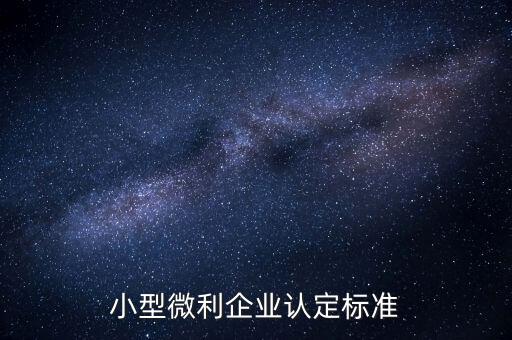 如何認(rèn)定小微企業(yè)，小型微利企業(yè)認(rèn)定標(biāo)準(zhǔn)