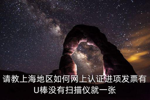 上海如何網(wǎng)上驗(yàn)票，上海貨物運(yùn)輸業(yè)增值稅專用發(fā)票是否可以網(wǎng)上自行認(rèn)證如何認(rèn)證