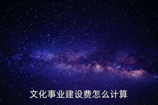 文化事業(yè)建設(shè)費(fèi)如何計(jì)提，什么行業(yè)繳納文建費(fèi) 如何計(jì)提分錄