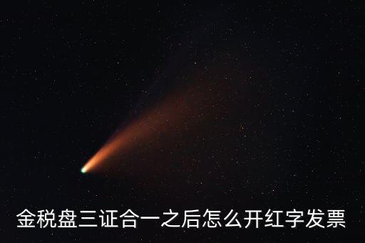 金稅盤三證合一之后怎么開(kāi)紅字發(fā)票