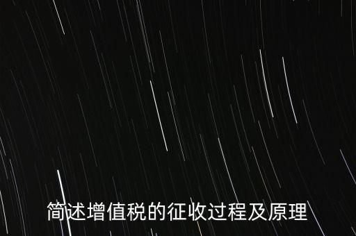 如何征收增值稅，簡述增值稅的征收過程及原理