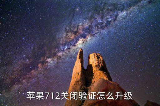 關(guān)閉驗(yàn)證如何升級(jí)，蘋果712關(guān)閉驗(yàn)證怎么升級(jí)