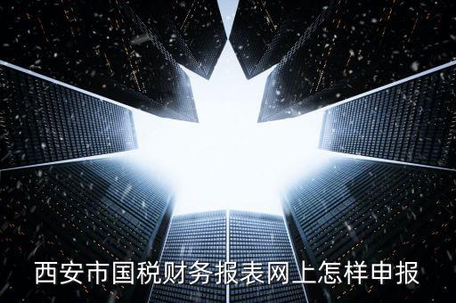 西安如何網(wǎng)上申報(bào)國(guó)稅，西安涉外國(guó)稅在哪個(gè)網(wǎng)上報(bào)