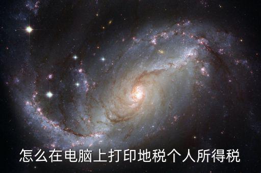 個(gè)稅如何打印嗎，怎么在電腦上打印地稅個(gè)人所得稅