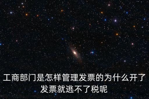 企業(yè)如何管理發(fā)票，工商部門是怎樣管理發(fā)票的為什么開了發(fā)票就逃不了稅呢