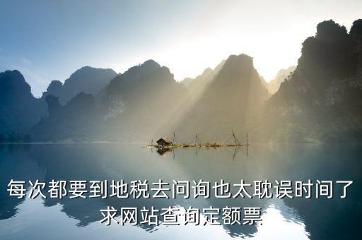 如何查地稅定額票報(bào)銷(xiāo)，每次都要到地稅去問(wèn)詢(xún)也太耽誤時(shí)間了求網(wǎng)站查詢(xún)定額票