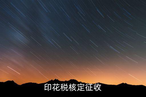 印花稅如何核定，如何辦理地稅的印花稅鑒定詳細點 謝謝