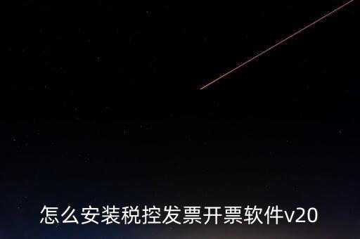 稅控如何安裝程序，怎么安裝稅控發(fā)票開票軟件v20