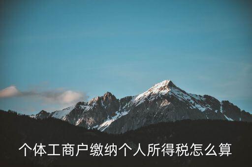 個體如何算繳稅，個體工商戶怎么交稅