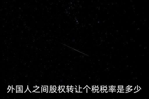 外籍個人轉讓股權如何征稅，外國人之間股權轉讓個稅稅率是多少